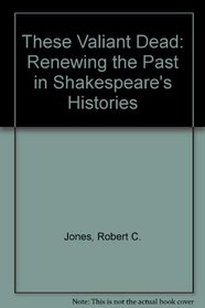 These Valiant Dead: Renewing the Past in Shakespeare's Histories