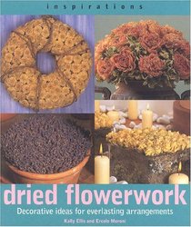 Dried Flowerwork: Decorative Ideas for Everlasting Arrangements (Inspirations)