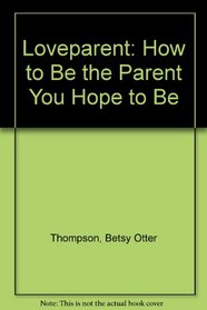 Loveparent: How to Be the Parent You Hope to Be