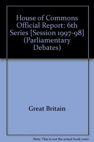 House of Commons Official Report: 6th Series [Session 1997-98] (Parliamentary Debates (Hansard))