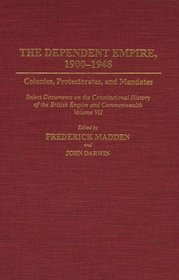 The Dependent Empire, 1900-1948: Colonies, Protectorates, and Mandates Select Documents on the Constitutional History of the British Empire and Commonwealth Volume VII (Documents in Imperial History)