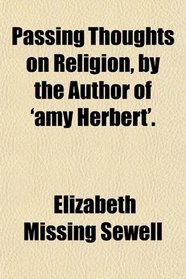 Passing Thoughts on Religion, by the Author of 'amy Herbert'.