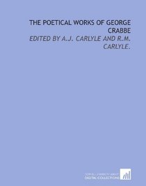The poetical works of George Crabbe: edited by A.J. Carlyle and R.M. Carlyle.
