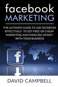 Facebook: Facebook Marketing: The Ultimate Guide to use Facebook to Do Free or Cheap Marketing Effectively and Make tons of Money with your Business. (Facebook Marketing)