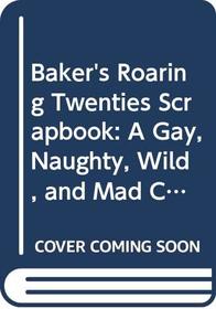 Baker's Roaring Twenties Scrapbook: A Gay, Naughty, Wild, and Mad Collection of Materials to Provide Any Group With a Full Evening Review of the Roari