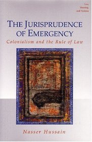 The Jurisprudence of Emergency: Colonialism and the Rule of Law (Law, Meaning, and Violence)