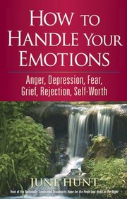 How to Handle Your Emotions: Anger, Depression, Fear, Grief, Rejection, Self-Worth (Counseling Through the Bible)