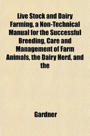 Live Stock and Dairy Farming, a Non-Technical Manual for the Successful Breeding, Care and Management of Farm Animals, the Dairy Herd, and the