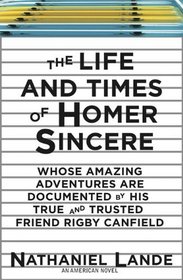 The Life and Times of Homer Sincere Whose Amazing Adventures are Documented by His True and Trusted Friend Rigby Canfield: An American Novel