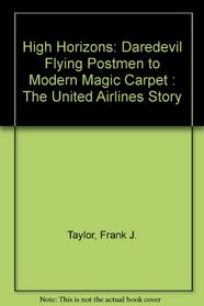 High Horizons: Daredevil Flying Postmen to Modern Magic Carpet : The United Airlines Story