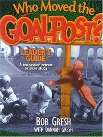 Who Moved the Goalpost?: A Ten-Session Retreat or Bible Study (Just for Men!)