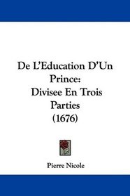 De L'Education D'Un Prince: Divisee En Trois Parties (1676) (French Edition)