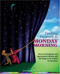 Looking Forward to Monday Morning : Ideas for Recognition and Appreciation Activities and Fun Things to Do at Work for Educators