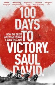 100 Days to Victory: How the Great War Was Fought and Won