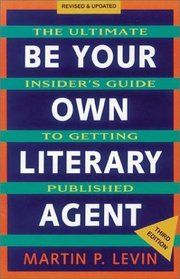 Be Your Own Literary Agent: The Ultimate Insider's Guide to Getting Published