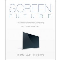 Screen Future: The Future of Entertainment, Computing, and the Devices We Love