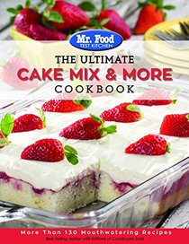 Mr. Food Test Kitchen The Ultimate Cake Mix & More Cookbook: More Than 130 Mouthwatering Recipes