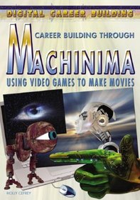 Career Building Through Machinima: Using Video Games to Make Movies (Digital Career Building)
