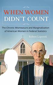 When Women Didn't Count: The Chronic Mismeasure and Marginalization of American Women in Federal Statistics