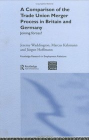 A Comparison of the Trade Union Merger Process in Britain and Germany: Joining Forces? (Routledge Research in Employment Relations)