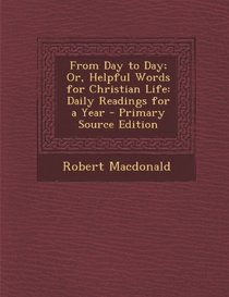 From Day to Day; Or, Helpful Words for Christian Life: Daily Readings for a Year - Primary Source Edition