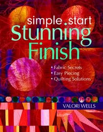 Simple Start-Stunning Finish!: Fabric Secrets-Easy Piecing-Quilting Solutions