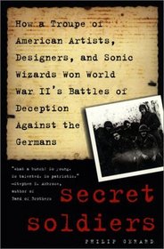 Secret Soldiers: How a Troupe of American Artists, Designers and Sonic Wizards Won World War II's Battles of Deception Against the Germans