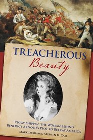 Treacherous Beauty: Peggy Shippen, the Woman behind Benedict Arnold's Plot to Betray America