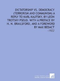 Dictatorship Vs. Democracy (Terrorism and Communism) a Reply to Karl Kautsky, by Leon Trotsky Pseud. With a Preface by H. N. Brailsford, and a Foreword by Max Bedact: -1922