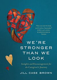 We?re Stronger than We Look: Insights and Encouragement for the Caregiver?s Journey
