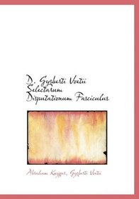 D. Gysberti Voetii Selectarum Disputationum Fasciculus (Latin Edition)