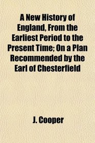 A New History of England, From the Earliest Period to the Present Time; On a Plan Recommended by the Earl of Chesterfield