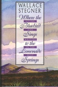 Wallace Stegner : Where the Bluebird Sings to the Lemonade Springs