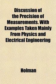 Discussion of the Precision of Measurements. With Examples Taken Mainly From Physics and Electrical Engineering