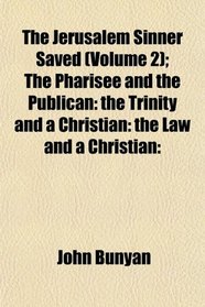 The Jerusalem Sinner Saved (Volume 2); The Pharisee and the Publican: the Trinity and a Christian: the Law and a Christian: