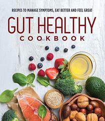 Gut Healthy Cookbook: Recipes to Manage Symptoms, Eat Better and Feel Great