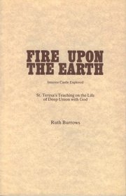Fire Upon the Earth: Interior Castle Explored--St. Teresa's Teaching on the Life of Deep Union with God