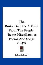 The Rustic Bard Or A Voice From The People: Being Miscellaneous Poems And Songs (1847)