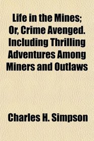 Life in the Mines; Or, Crime Avenged. Including Thrilling Adventures Among Miners and Outlaws