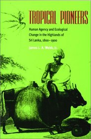 Tropical Pioneers: Human Agency and Ecological Change in the Highlands of Sri Lanka, 1800-1900 (Series in Ecology and History)