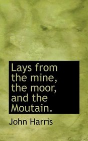 Lays from the mine, the moor, and the Moutain.