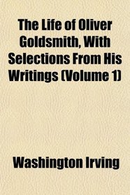 The Life of Oliver Goldsmith, With Selections From His Writings (Volume 1)