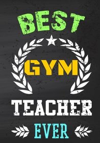 Best Gym Teacher Ever: End Of The Year Teacher Gifts (Teacher Appreciation Gift Notebook) (Inspirational Notebooks for Teachers) (Volume 14)