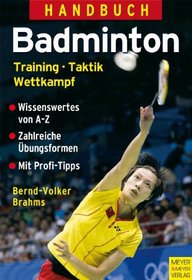 Handbuch Badminton: Training - Taktik - Wettkampf: Training - Taktik - Wettkampf. Wissenswertes von A - Z. Zahlreiche bungsformen. Mit Profi-Tipps
