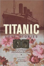 Titanic Love Stories: The True Stories of 13 Honeymoon Couples Who Sailed on the Titanic