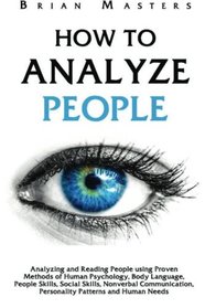 How to Analyze People: Analyzing and Reading People using Proven Methods of Human Psychology, Body Language, People Skills, Social Skills, Nonverbal Communication, Personality Patterns and Human Needs