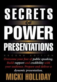 Secrets of Power Presentations: Overcome Your Fear of Public Speaking, Build Rapport and Credibility With Your Audience, Prepare and Deliver a Dynamic Presentation