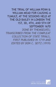 The Tryal of William Penn & William Mead for Causing a Tumult, at the Sessions Held at the Old Bailey in London the 1st, 3d, 4th, and 5th of September ... in 1719 and Edited by Don C. Seitz (1919)