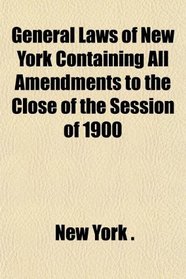 General Laws of New York Containing All Amendments to the Close of the Session of 1900