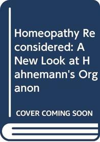 Homeopathy Reconsidered: A New Look at Hahnemann's Organon